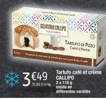 &  3 €49  15,86 € leg  gelateria callipo  p  tartufo di pizzo caffepanna  tartufo café et crème callipo  2 x 110 g existe en différentes variétés 