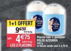 1+1 OFFERT  9€50  19 € le kg  4 €75  soit  Flacon talc + pompon FELCE AZZURRA  250 g  LES 2 FLACONS le flacon vendu seul à 4,75 €  9,50 € lekg  AFALRA TALCO  Clic  FIL  TALCO  Ce 