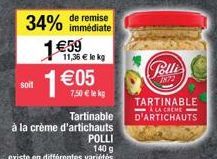 de remise  34% immédiate  soit  1€59  Tartinable  à la crème d'artichauts  POLLI  140 g  existe en différentes variétés  11,36 € le kg  1€05  7,50 € lekg  Polli  1872  TARTINABLE LA CREME-D'ARTICHAUTS