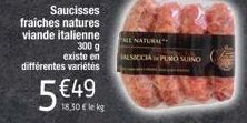 Saucisses  fraiches natures viande italienne 300 g existe en différentes variétés  5 €49  18,30 € le kg  ALL NATURAL SALSICCIA PUNO SUINO 