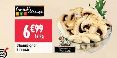 fraich' découpe  €99  le kg  champignon émincé  pripari par  primeurs 