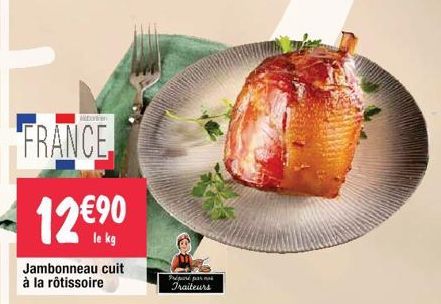 FRANCE  12€⁹0  le kg  Jambonneau cuit à la rôtissoire  Préparé par nos  Traiteurs 