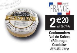 COULOMMIERS  VAL DESAONE  origine  FRANCE 2 €20  soit 6€47 le kg  Coulommiers Val de Saône «Pâturages Comtois>> 25% MG, 340 g 