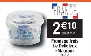 nomore frais le delicieux u lait pasteuris  lorigine  france  2 €10  soit 6€ le kg fromage frais le délicieux <<mauron>> 350 g 