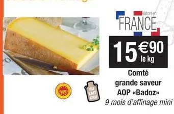 abore e  france,  15 €90  le kg  comté grande saveur aop <<badoz>> 9 mois d'affinage mini 