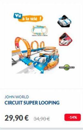 Vu  à la télé!  JOHN WORLD  CIRCUIT SUPER LOOPING  29,90 € 34,90 €  KOPE HOPE  -14% 