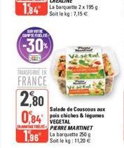 SURVIT CAMPEROLE  (-30%)  TRANSFORME EN  FRANCE  2,80  Salade de Couscous aux  0,84 pois & légumes  VEGETAL  APIERRE MARTINET  1,96 La barquette 250g  Soit le kg: 11,20 € 