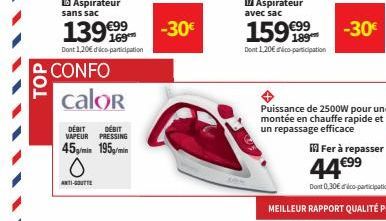 TOP  sans sac  139€  Dont 1,20€ déco-participation  CONFO  calor  DÉBIT DÉBIT VAPEUR PRESSING  45/min 195g/min  O  ANT1-GOUTTR  -30€  17 Aspirateur avec sac  15999  Dont 1,20€ déco-participation  -30€