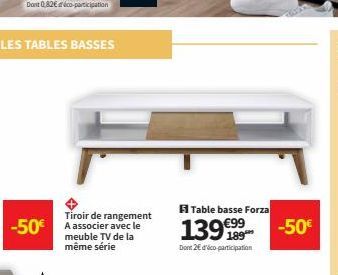 LES TABLES BASSES  -50€  Tiroir de rangement A associer avec le meuble TV de la même série  Table basse Forza  1399  Dont 2€ d'ico participation  -50€ 