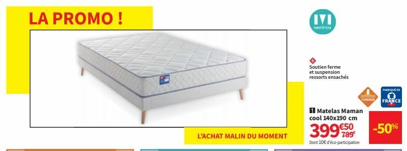 LA PROMO!  L'ACHAT MALIN DU MOMENT  IVI  Merinos  Soutien ferme et suspension ressorts ensachés  Matelas Maman cool 140x190 cm €50  399999  Dont 10€ d'éco-participation  TONIQUE  FABRIQUE EN  FRANCE  