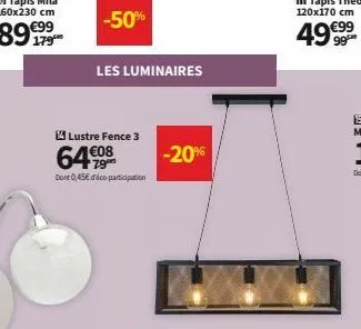 -50%  les luminaires  lustre fence 3  64€  dont 0,45€ déco-participation  -20% 