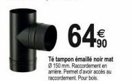 64%  €  90  Té tampon émaillé noir mat Ø 150 mm. Raccordement en arrière. Permet d'avoir accès au raccordement. Pour bois. 