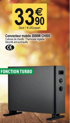 €  33.90  Dont 1 € d'Ecopart  Convecteur mobile 2000W CH505 3 allures de chauffe. Thermostat réglable. Sécurité anti-surchauffe.  CE  FONCTION TURBO 