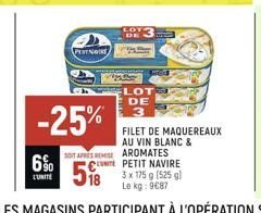 6%  L'UNITÉ  PERENWIRE)  -25%  SONT APRES REMISE  LOT DE  LOT DE  3  FILET DE MAQUEREAUX AU VIN BLANC &  AROMATES  UNE PETIT NAVIRE  3 x 175 g [525 g) Le kg: 9€87 