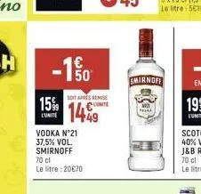 150  soit apres remise  15% 1449  l'unite  vodka n°21 37,5% vol. smirnoff 70 cl le litre: 20€70  smirnoff  pa 