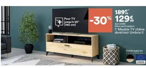 pour tv jusqu'à 55" (140 cm)  189 99 -30% % 129€  dont 2€80 d'éco-participation 7. meuble tv chêne doré/noir umbria il  existe aussi en  farmour  en surcipe 