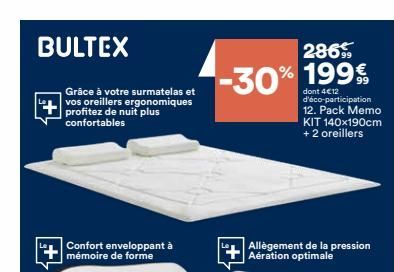 BULTEX  Grâce à votre surmatelas et vos oreillers ergonomiques profitez de nuit plus confortables  Confort enveloppant à mémoire de forme  286  -30% 199€  dont 4€12 d'éco-participation 12. Pack Memo K
