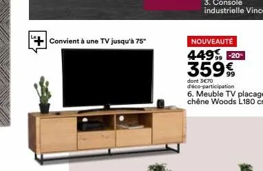 convient à une tv jusqu'à 75"  nouveauté  4499⁹, -20- 35999  dont 3€70 d'éco-participation 6. meuble tv placage chêne woods l180 cm 