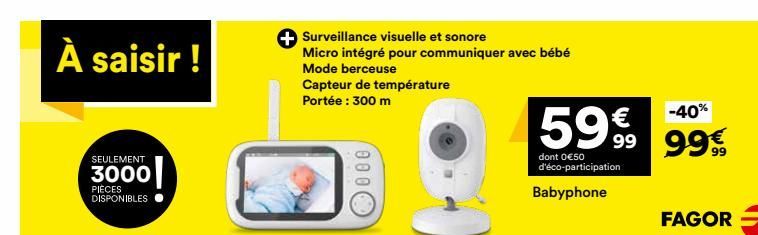 À saisir !  SEULEMENT  3000  PIÈCES DISPONIBLES  + Surveillance visuelle et sonore  Micro intégré pour communiquer avec bébé Mode berceuse  Capteur de température  Portée : 300 m  000  -40%  59% 99%  