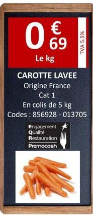€  09  Le kg  Engagement Qualité  Restauration Promocash  CAROTTE LAVEE  Origine France  Cat 1  En colis de 5 kg  Codes : 856928 - 013705  TVA 5.5% 