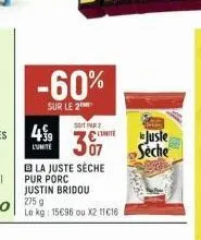 -60%  sur le 2  soit par  49 comite 307  l'umite  bla juste sèche pur porc justin bridou 275 g le kg: 15€96 ou x2 11€16  juste seche 