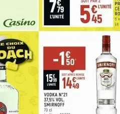 casino  799  l'unité  -1%  15%  l'unite  50  vodka n°21 37,5% vol. smirnoff 70 cl le litre: 20€70  soit après remise  149  l'unite  ykk  smirnoff 