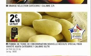 orange sélection catégorie 1 calibre 3/4  €  le filet  le filet de 2,5 kg le kg: 1600  a pomme de terre de consommation nouvelle récolte special four variété agata catégorie 1 calibre 50/70  pommes de