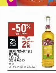 -50%  sur le 2  20  l'unite  soit par 2  29  bière aromatisee  tequila 5,9% vol. desperados  65 cl  le litre: 4€31 ou x2 3€23  