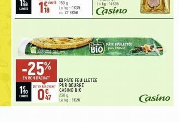 1⁹0  L'UNITE  -25%  EN BON D'ACHAT  UNITE 180 g  Le kg: 9€39 ou X2 656  SOIT EN RONDHAT PUR BEURRE  07  B PÅTE FEUILLETÉE  CASINO BIO 250 g Le kg: 8€26  Gasino PATE FEUILLETÉE  Bio  Casino 