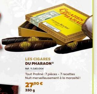 LES CIGARES DU PHARAON®  Réf. 11.540.004  27,⁹0 € 350 g  Tout Praliné: 7 pièces - 7 recettes  Nuit merveilleusement à la morosité !  Jacques Bocked  CIGARES PHARAO 