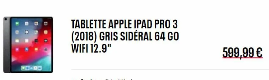 tablette apple ipad pro 3 (2018) gris sidéral 64 go wifi 12.9"  599,99 € 