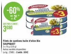 -60% 2⁹"  soit par 2 lunite:  3680  autres variétés disponibles le kg: 25681- l'unité: 5642  filets de sardines huile d'olive bio saupiquet  3x 70 g (210 g)  saupiquet  filets.m  frallt gavile upon th