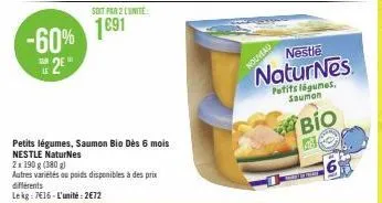 -60%  2  soit par 2 l'unite:  1691  petits légumes, saumon bio dès 6 mois nestle naturnes  2x 190 g (380 g)  autres variétés ou poids disponibles à des prix différents lekg: 7€16-l'unité: 2€72  nouvea