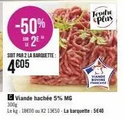 -50% 2  soit par 2 la barquette:  4€05  viande hachée 5% mg  300g  le kg: 18€00 ou x2 1350 - la barquette: 5€40  tendre plas  viande govine france 