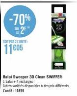-70%  2E  SOIT PAR 2 L'UNITE:  11 c05  3D  Balai Sweeper 3D Clean SWIFFER 1 balai + 4 recharges Autres variétés disponibles à des prix différents L'unité : 16€99 