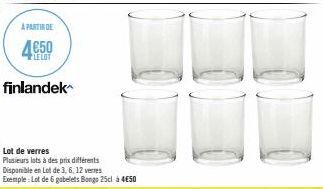 A PARTIR DE  LE LOT  finlandek  Lot de verres  Plusieurs lots à des prix différents  Disponible en Lot de 3, 6, 12 verres Exemple: Lot de 6 gobelets Bongo 25cl à 4€50 