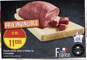 PRIX INVINCIBLE  LE KG  11895  Viande bovine pièce à fondue ou à brochette  vendue x1,5kg minimum  Origine  rance  VIANDE SOVINE FRANSE  RACES 