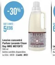 soit l'unite:  5€96  -30%  lessive concentré parfum lavande clean day mrs meyer's 946 ml  autres variétés disponibles  le litre: 6€30 - l'unité : 8€51  mever's 