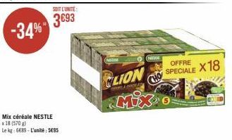 -34%  SOIT L'UNITÉ  3693  Mix céréale NESTLE x 18 (570 g)  Le kg: 6689-L'unité: 595  Mie  N  LION CHO MIX G  OFFRE SPECIALE  x18 