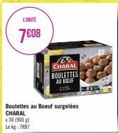 L'UNITÉ  7€08  Boulettes au Boeuf surgelées CHARAL  x 30 (900 g) Le kg: 7687  CHARAL BOULETTES AU BEUF 