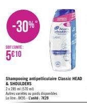 -30%  SOIT L'UNITÉ  5€ 10  Shampooing antipelliculaire Classic HEAD  & SHOULDERS  2x 285 ml (570 ml)  Autres variétés au poids disponibles Le litre: 8€95-L'unité: 7€29  head shouden 