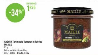 SOIT L'UNITE:  1€75  Autres variétés disponibles Le kg: 18642-L'unité: 2665  Apéritif Tartinable Tomates Séchées MAILLE  95 g  MAILLE Apparte TOMATES SECHEE  PONTE DE BAIC  ILLE MAILLE MU 