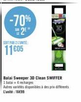 -70%  2  SOIT PAR 2 LUNITE:  11 c05  3D  Balai Sweeper 3D Clean SWIFFER 1 balai + 4 recharges Autres variétés disponibles à des prix différents L'unité : 16€99 