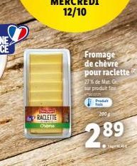 RACLETTE Chen  Fromage de chèvre pour raclette  27% de Mat. G sur produit fini  O  Produit fais  200 g  2.89  Tigrise 