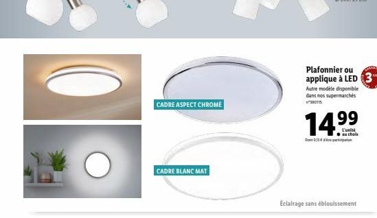 CADRE ASPECT CHROME  CADRE BLANC MAT  Plafonnier ou applique à LED 3  Autre modèle disponible dans nos supermarchés n'380115  14.⁹⁹  99  L'unité  au chola  Dont 03-pro  Éclairage sans éblouissement 