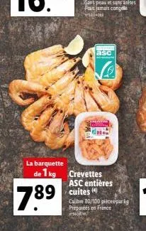 la barquette  de 1 kg  789  sans peau et sans a frais jamais congel wcoo  89 cuites  asc  crevettes asc entières  desen  calibre 80/100 pieces par kg préparées en france 