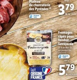 07540 Produit tais  -  Plateau de charcuterie des Pyrénées (2)  Fondue savoyarde  A LAIT CO  lait D  ORIGINE FRANCE  160 g  3.79  Fromages râpés pour fondue Savoyarde  33% de Mat. Gr.  sur produit fin