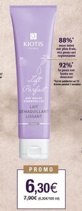 9 KIOTIS  PARIS  Lift Parfait  AUX HUILES ESSENTIELLES  LAIT DÉMAQUILLANT LISSANT  VISAGE  88%  mon teint est plus frais. ma peau est rayonnante  92%* la peau est  lavée en douceur  "Test de satisfact