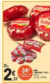 3,59  2€  babybet  babys  1,37  babybel  gond  babybel  -34% min  de reduction immediate  baby  "babybel" x12 264 g le kg: 8,98 €. 