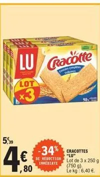 lu  lot  x3  5,39  4€  ,80  racotte  ceveales comptes vol  -34% cracottes  de reduction inmediate  "lu" lot de 3 x 250 g  (750 g). le kg: 6,40 €. 